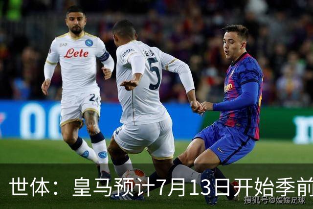 世体：皇马预计7月13日开始季前备战，阿诺德等人已收到集结指令