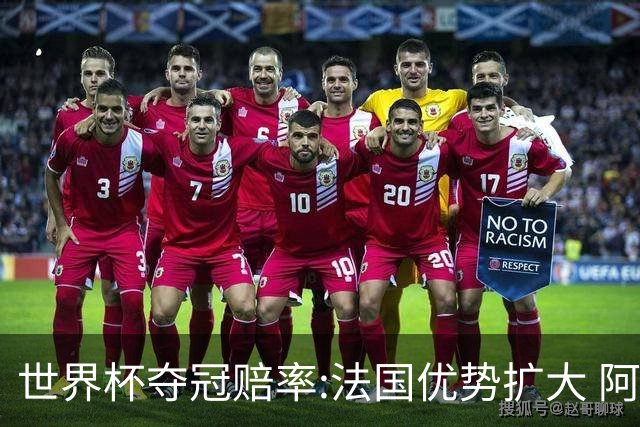 世界杯夺冠赔率:法国优势扩大 阿根廷西班牙紧追