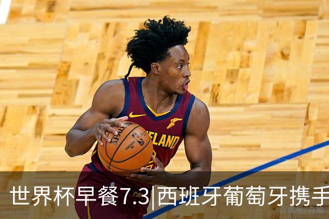 世界杯早餐7.3|西班牙葡萄牙携手晋级16强 世预赛中国男篮迎战日本