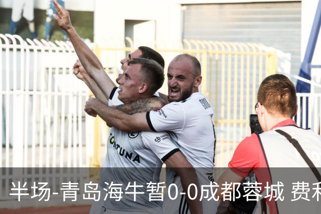 半场-青岛海牛暂0-0成都蓉城 费利佩兜射造险蓉城12脚仅1射正