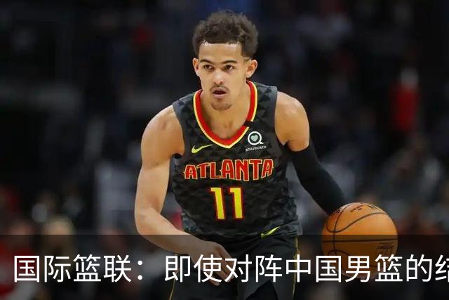 国际篮联：即使对阵中国男篮的结果不尽如人意，日本队也不会被淘汰
