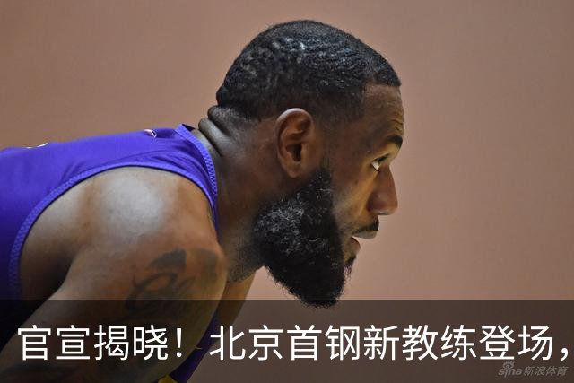 官宣揭晓！北京首钢新教练登场，前中国男篮主帅带队，冲击总冠军