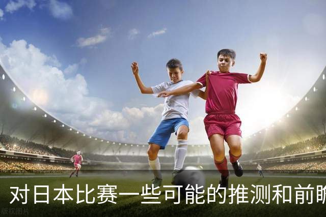 对日本比赛一些可能的推测和前瞻