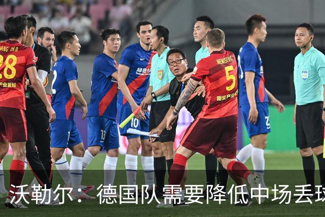 沃勒尔：德国队需要降低中场丢球失误，踢巴拉圭时我们会尽全力