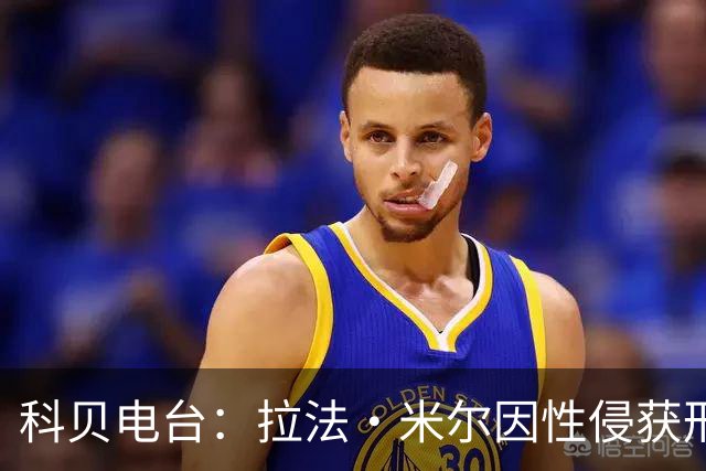 科贝电台：拉法·米尔因性侵获刑8年半，他否认指控并提起上诉