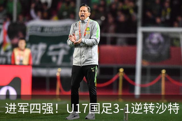 进军四强！U17国足3-1逆转沙特 何思凡传射+一条龙万项赵松源破门