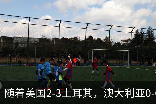 随着美国2-3土耳其，澳大利亚0-0闷平！一夜7队晋级，韩国又被“做局”，出线别想了